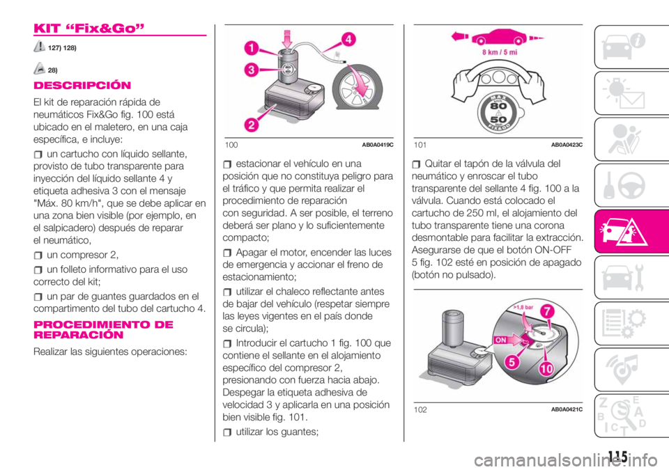 Abarth 500 2020  Manual de Empleo y Cuidado (in Spanish) KIT “Fix&Go”
127) 128)
28)
DESCRIPCIÓN
El kit de reparación rápida de
neumáticos Fix&Go fig. 100 está
ubicado en el maletero, en una caja
específica, e incluye:
un cartucho con líquido sell