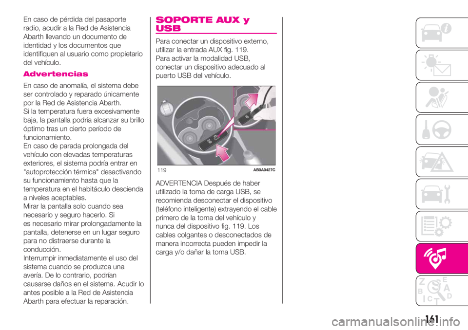 Abarth 500 2020  Manual de Empleo y Cuidado (in Spanish) En caso de pérdida del pasaporte
radio, acudir a la Red de Asistencia
Abarth llevando un documento de
identidad y los documentos que
identifiquen al usuario como propietario
del vehículo.
Advertenci