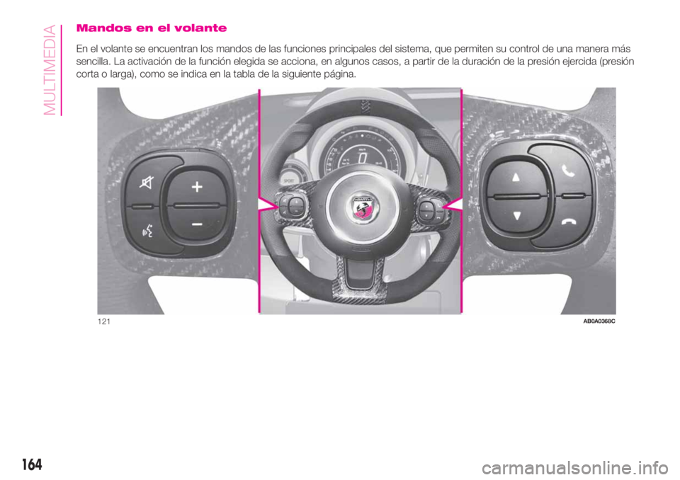 Abarth 500 2020  Manual de Empleo y Cuidado (in Spanish) Mandos en el volante
En el volante se encuentran los mandos de las funciones principales del sistema, que permiten su control de una manera más
sencilla. La activación de la función elegida se acci