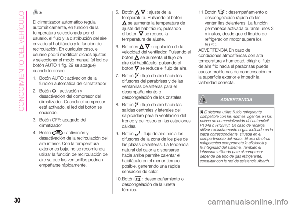 Abarth 500 2020  Manual de Empleo y Cuidado (in Spanish) 3)
El climatizador automático regula
automáticamente, en función de la
temperatura seleccionada por el
usuario, el flujo y la distribución del aire
enviado al habitáculo y la función de
recircul
