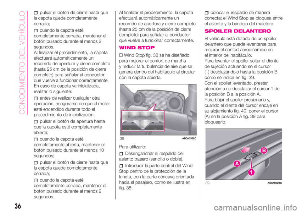 Abarth 500 2020  Manual de Empleo y Cuidado (in Spanish) pulsar el botón de cierre hasta que
la capota quede completamente
cerrada;
cuando la capota esté
completamente cerrada, mantener el
botón pulsado durante al menos 2
segundos.
Al finalizar el proced