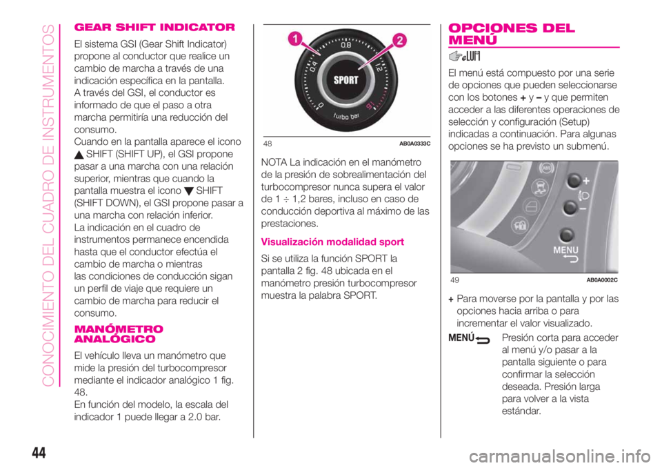 Abarth 500 2020  Manual de Empleo y Cuidado (in Spanish) GEAR SHIFT INDICATOR
El sistema GSI (Gear Shift Indicator)
propone al conductor que realice un
cambio de marcha a través de una
indicación específica en la pantalla.
A través del GSI, el conductor