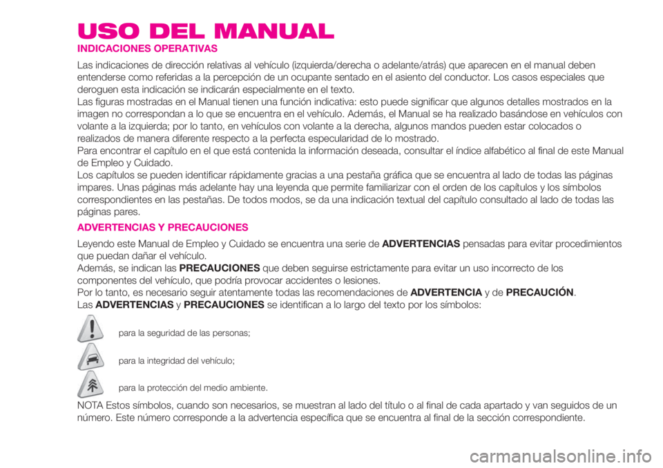 Abarth 500 2019 Manual de Empleo y Cuidado (in Spanish) USO DEL MANUAL
INDICACIONES OPERATIVAS
Las indicaciones de dirección relativas al vehículo (izquierda/derecha o adelante/atrás) que aparecen en el manual deben
entenderse como referidas a la percep Abarth 500 2019 Manual de Empleo y Cuidado (in Spanish) USO DEL MANUAL
INDICACIONES OPERATIVAS
Las indicaciones de dirección relativas al vehículo (izquierda/derecha o adelante/atrás) que aparecen en el manual deben
entenderse como referidas a la percep