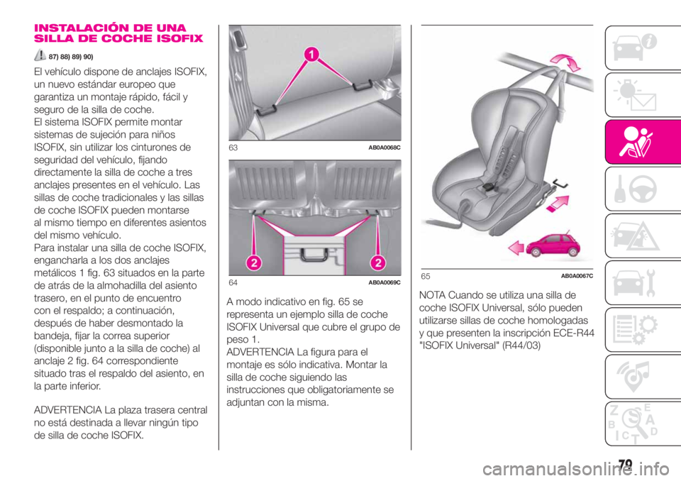 Abarth 500 2020  Manual de Empleo y Cuidado (in Spanish) INSTALACIÓN DE UNA
SILLA DE COCHE ISOFIX
87) 88) 89) 90)
El vehículo dispone de anclajes ISOFIX,
un nuevo estándar europeo que
garantiza un montaje rápido, fácil y
seguro de la silla de coche.
El