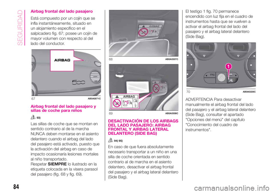 Abarth 500 2020  Manual de Empleo y Cuidado (in Spanish) Airbag frontal del lado pasajero
Está compuesto por un cojín que se
infla instantáneamente, situado en
un alojamiento específico en el
salpicadero fig. 67; posee un cojín de
mayor volumen con res