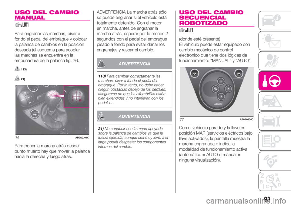 Abarth 500 2020  Manual de Empleo y Cuidado (in Spanish) USO DEL CAMBIO
MANUAL
Para engranar las marchas, pisar a
fondo el pedal del embrague y colocar
la palanca de cambios en la posición
deseada (el esquema para acoplar
las marchas se encuentra en la
emp