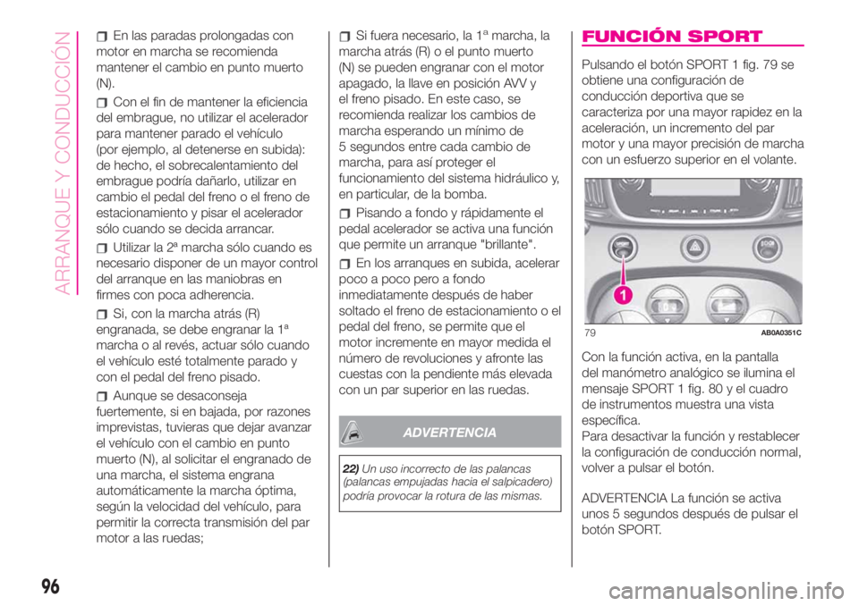 Abarth 500 2020  Manual de Empleo y Cuidado (in Spanish) En las paradas prolongadas con
motor en marcha se recomienda
mantener el cambio en punto muerto
(N).
Con el fin de mantener la eficiencia
del embrague, no utilizar el acelerador
para mantener parado e