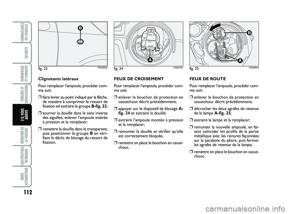Abarth 500 2009  Notice dentretien (in French) FEUX DE ROUTE
Pour remplacer l’ampoule, procéder com-
me suit:
❒enlever le bouchon de protection en
caoutchouc décrit précédemment;
❒décrocher les deux agrafes de retenue
de la lampe A-fig.