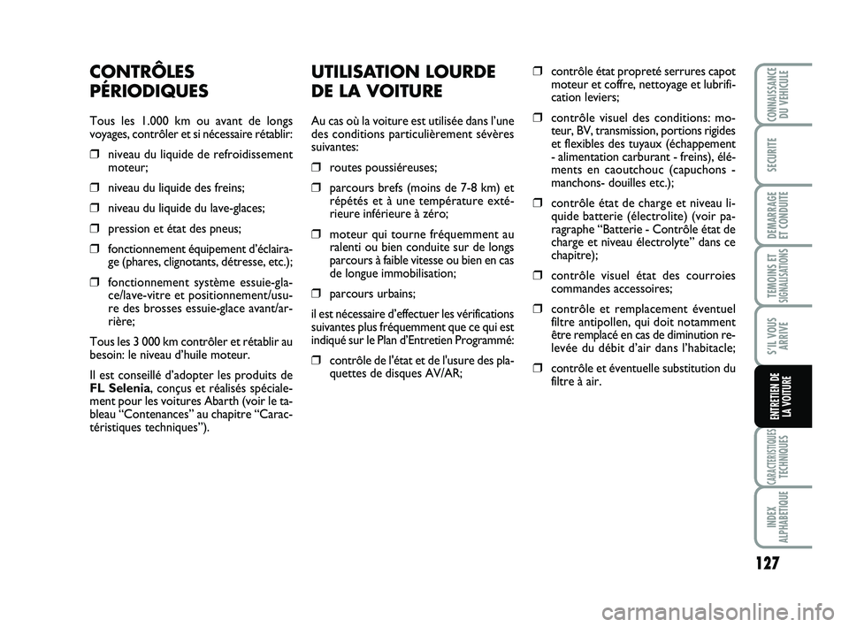 Abarth 500 2009 Notice dentretien (in French) UTILISATION LOURDE
DE LA VOITURE
Au cas où la voiture est utilisée dans l’une
des conditions particulièrement sévères
suivantes:
❒routes poussiéreuses;
❒parcours brefs (moins de 7-8 km) et Abarth 500 2009 Notice dentretien (in French) UTILISATION LOURDE
DE LA VOITURE
Au cas où la voiture est utilisée dans l’une
des conditions particulièrement sévères
suivantes:
❒routes poussiéreuses;
❒parcours brefs (moins de 7-8 km) et