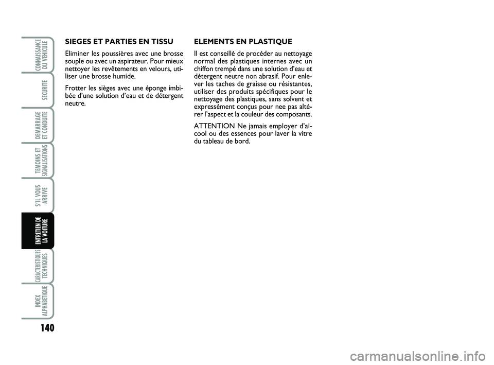 Abarth 500 2009  Notice dentretien (in French) 140
TEMOINS ETSIGNALISATION
S
CARACTERISTIQUESTECHNIQUES
INDEX
ALPHABETIQUE
CONNAISSANCEDU VEHICULE
SECURITE
DEMARRAGE 
ET CONDUITE
S’IL VOUS
ARRIVE
ENTRETIEN DE 
LA VOITURE
SIEGES ET PARTIES EN TIS