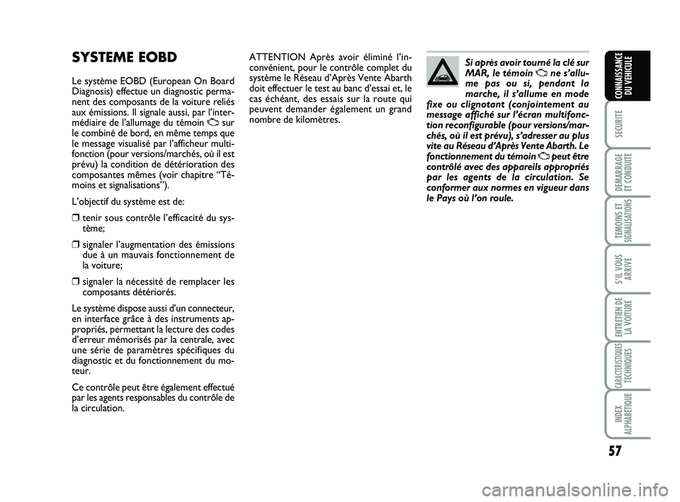 Abarth 500 2009  Notice dentretien (in French) 57
SECURITE
DEMARRAGE 
ET CONDUITE
TEMOINS ETSIGNALISATION
S
S’IL VOUS
ARRIVE
ENTRETIEN DE
LA VOITURE
CARACTERISTIQUESTECHNIQUES
INDEX
ALPHABETIQUE
CONNAISSANCE
DU VEHICULE
ATTENTION Après avoir é