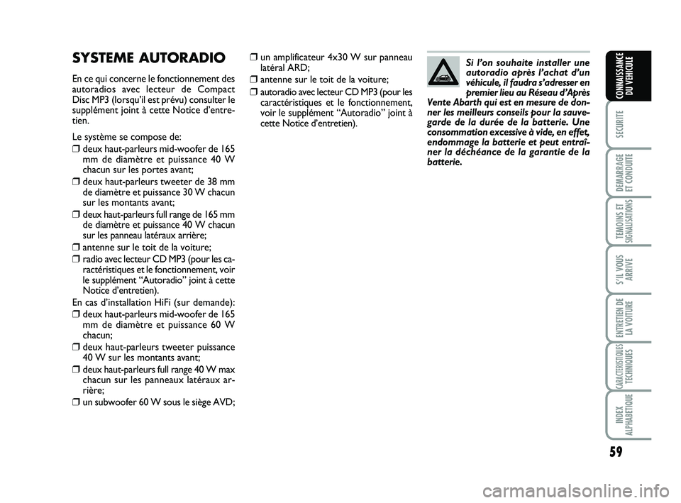 Abarth 500 2009  Notice dentretien (in French) 59
SECURITE
DEMARRAGE 
ET CONDUITE
TEMOINS ETSIGNALISATION
S
S’IL VOUS
ARRIVE
ENTRETIEN DE
LA VOITURE
CARACTERISTIQUESTECHNIQUES
INDEX
ALPHABETIQUE
CONNAISSANCE
DU VEHICULE
❒un amplificateur 4x30 