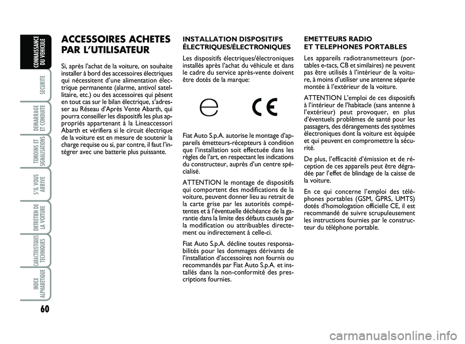Abarth 500 2009  Notice dentretien (in French) 60
SECURITE
DEMARRAGE 
ET CONDUITE
TEMOINS ETSIGNALISATION
S
S’IL VOUS
ARRIVE
ENTRETIEN DE
LA VOITURE
CARACTERISTIQUESTECHNIQUES
INDEX
ALPHABETIQUE
CONNAISSANCE
DU VEHICULE
INSTALLATION DISPOSITIFS
