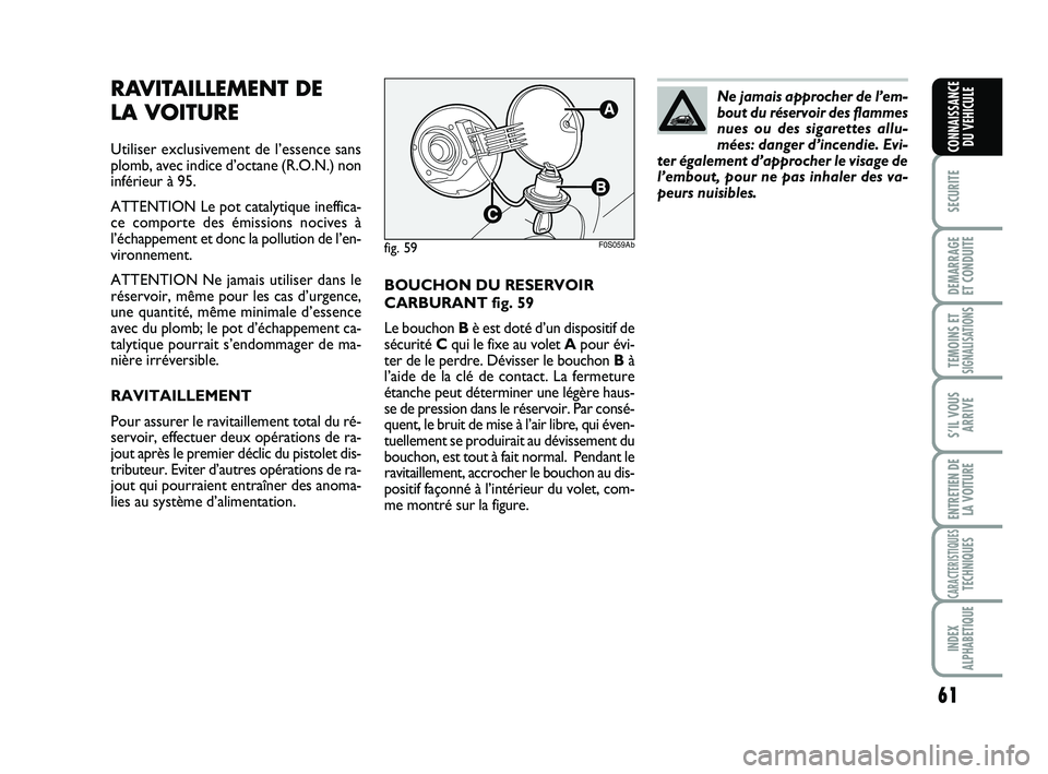 Abarth 500 2009  Notice dentretien (in French) 61
SECURITE
DEMARRAGE 
ET CONDUITE
TEMOINS ETSIGNALISATION
S
S’IL VOUS
ARRIVE
ENTRETIEN DE
LA VOITURE
CARACTERISTIQUESTECHNIQUES
INDEX
ALPHABETIQUE
CONNAISSANCE
DU VEHICULE
BOUCHON DU RESERVOIR
CARB