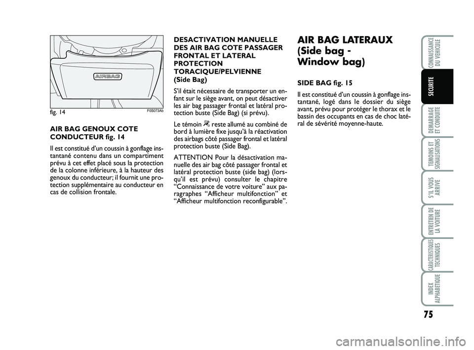 Abarth 500 2009 Notice dentretien (in French) 75
DEMARRAGE
ET CONDUITE
TEMOINS ETSIGNALISATION
S
S’IL VOUS
ARRIVE
ENTRETIEN DE
LA VOITURE
CARACTERISTIQUESTECHNIQUES
INDEX
ALPHABETIQUE
CONNAISSANCEDU VEHICULE
SECURITE
AIR BAG GENOUX COTE
CONDUC Abarth 500 2009 Notice dentretien (in French) 75
DEMARRAGE
ET CONDUITE
TEMOINS ETSIGNALISATION
S
S’IL VOUS
ARRIVE
ENTRETIEN DE
LA VOITURE
CARACTERISTIQUESTECHNIQUES
INDEX
ALPHABETIQUE
CONNAISSANCEDU VEHICULE
SECURITE
AIR BAG GENOUX COTE
CONDUC