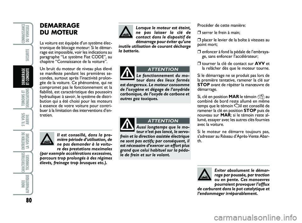 Abarth 500 2009 Notice dentretien (in French) Procéder de cette manière:
❒serrer le frein à main;
❒placer le levier de la boîte à vitesses au
point mort;
❒enfoncer à fond la pédale de l’embraya-
ge, sans enfoncer l’accélérateu Abarth 500 2009 Notice dentretien (in French) Procéder de cette manière:
❒serrer le frein à main;
❒placer le levier de la boîte à vitesses au
point mort;
❒enfoncer à fond la pédale de l’embraya-
ge, sans enfoncer l’accélérateu