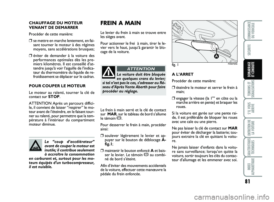 Abarth 500 2009 Notice dentretien (in French) CHAUFFAGE DU MOTEUR
VENANT DE DEMARRER
Procéder de cette manière:
❒se mettre en marche lentement, en fai-
sant tourner le moteur à des régimes
moyens, sans accélérations brusques;
❒éviter d Abarth 500 2009 Notice dentretien (in French) CHAUFFAGE DU MOTEUR
VENANT DE DEMARRER
Procéder de cette manière:
❒se mettre en marche lentement, en fai-
sant tourner le moteur à des régimes
moyens, sans accélérations brusques;
❒éviter d