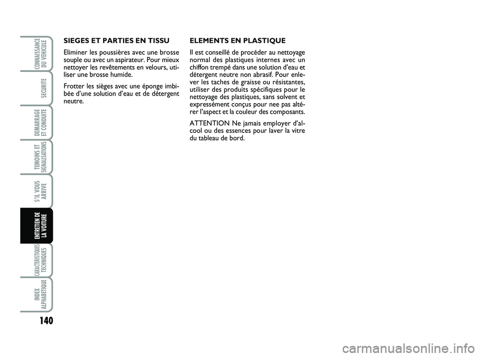 Abarth 500 2012  Notice dentretien (in French) 140
TEMOINS ETSIGNALISATION
S
CARACTERISTIQUESTECHNIQUES
INDEX
ALPHABETIQUE
CONNAISSANCEDU VEHICULE
SECURITE
DEMARRAGE 
ET CONDUITE
S’IL VOUS
ARRIVE
ENTRETIEN DE 
LA VOITURE
SIEGES ET PARTIES EN TIS
