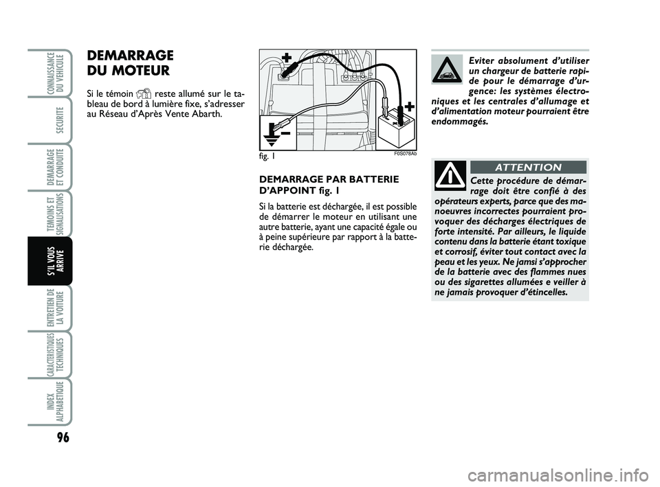 Abarth 500 2012 Notice dentretien (in French) DEMARRAGE PAR BATTERIE
D’APPOINT fig. 1
Si la batterie est déchargée, il est possible
de démarrer le moteur en utilisant une
autre batterie, ayant une capacité égale ou
à peine supérieure par Abarth 500 2012 Notice dentretien (in French) DEMARRAGE PAR BATTERIE
D’APPOINT fig. 1
Si la batterie est déchargée, il est possible
de démarrer le moteur en utilisant une
autre batterie, ayant une capacité égale ou
à peine supérieure par