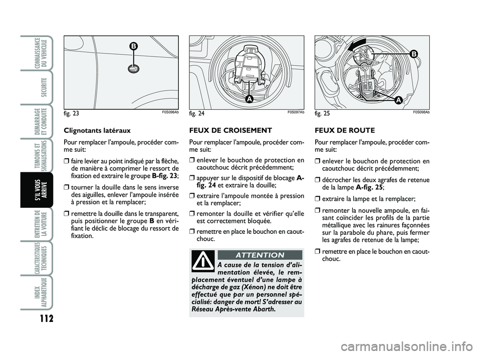 Abarth 500 2013 Notice dentretien (in French) FEUX DE ROUTE
Pour remplacer l’ampoule, procéder com-
me suit:
❒enlever le bouchon de protection en
caoutchouc décrit précédemment;
❒décrocher les deux agrafes de retenue
de la lampe A-fig. Abarth 500 2013 Notice dentretien (in French) FEUX DE ROUTE
Pour remplacer l’ampoule, procéder com-
me suit:
❒enlever le bouchon de protection en
caoutchouc décrit précédemment;
❒décrocher les deux agrafes de retenue
de la lampe A-fig.