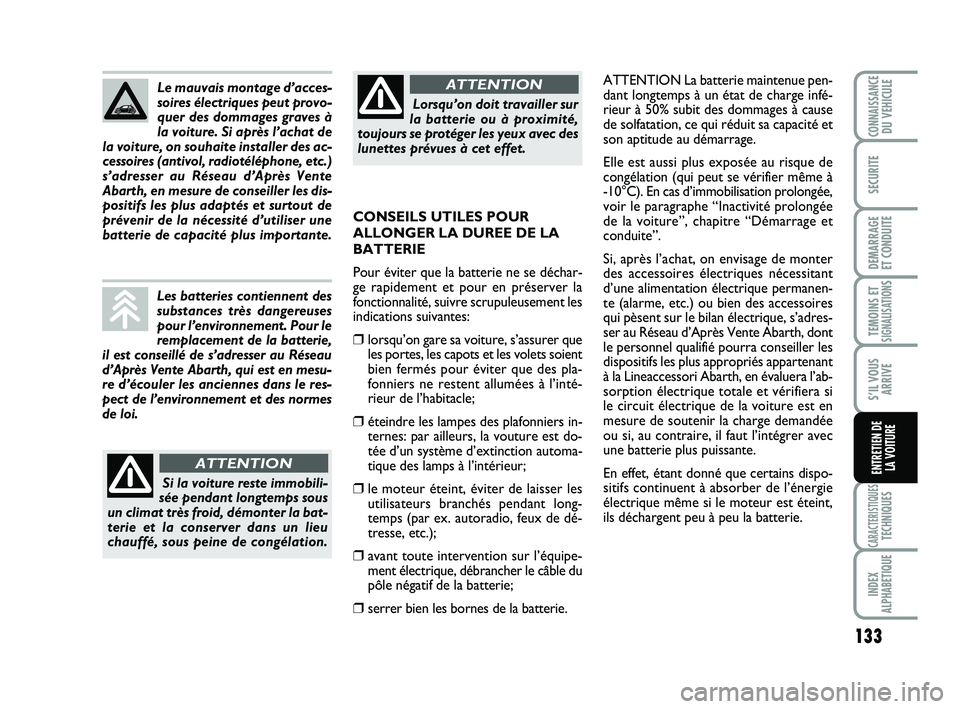 Abarth 500 2014  Notice dentretien (in French) 133
TEMOINS ETSIGNALISATION
S
CARACTERISTIQUESTECHNIQUES
INDEX
ALPHABETIQUE
CONNAISSANCEDU VEHICULE
SECURITE
DEMARRAGE 
ET CONDUITE
S’IL VOUS
ARRIVE
ENTRETIEN DE 
LA VOITURE
ATTENTION La batterie ma