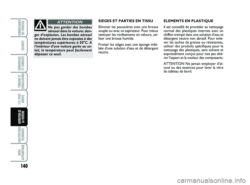 Abarth 500 2013 Notice dentretien (in French) 140
TEMOINS ETSIGNALISATION
S
CARACTERISTIQUESTECHNIQUES
INDEX
ALPHABETIQUE
CONNAISSANCEDU VEHICULE
SECURITE
DEMARRAGE
ET CONDUITE
S’IL VOUS
ARRIVE
ENTRETIEN DE
LA VOITURE
SIEGES ET PARTIES EN TIS Abarth 500 2013 Notice dentretien (in French) 140
TEMOINS ETSIGNALISATION
S
CARACTERISTIQUESTECHNIQUES
INDEX
ALPHABETIQUE
CONNAISSANCEDU VEHICULE
SECURITE
DEMARRAGE
ET CONDUITE
S’IL VOUS
ARRIVE
ENTRETIEN DE
LA VOITURE
SIEGES ET PARTIES EN TIS