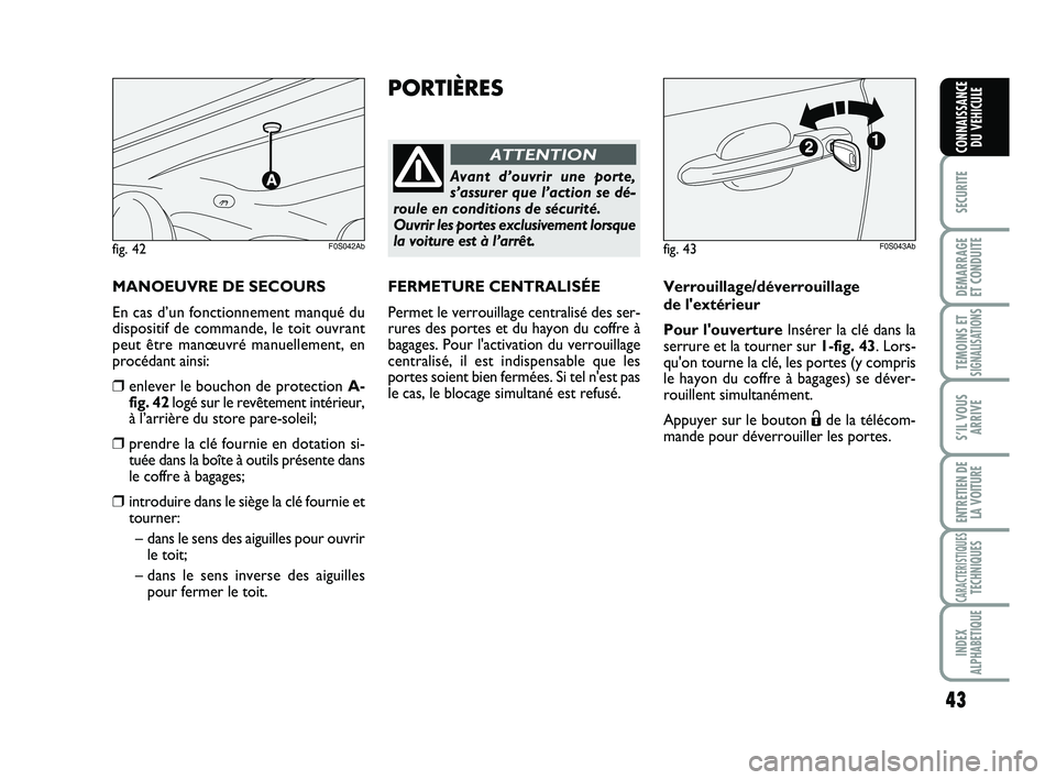 Abarth 500 2013  Notice dentretien (in French) 43
SECURITE
DEMARRAGE
ET CONDUITE
TEMOINS ETSIGNALISATION
S
S’IL VOUS
ARRIVE
ENTRETIEN DE
LA VOITURE
CARACTERISTIQUESTECHNIQUES
INDEX
ALPHABETIQUE
CONNAISSANCE
DU VEHICULE
PORTIÈRES
Avant d’ouvri