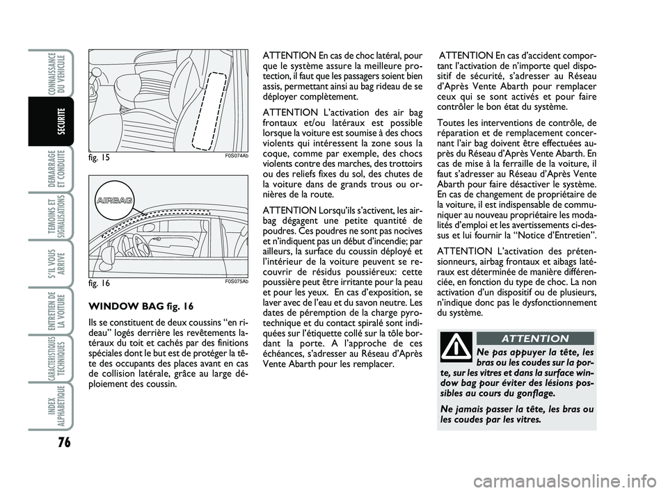 Abarth 500 2014  Notice dentretien (in French) 76
DEMARRAGE 
ET CONDUITE
TEMOINS ETSIGNALISATION
S
S’IL VOUS
ARRIVE
ENTRETIEN DE
LA VOITURE
CARACTERISTIQUESTECHNIQUES
INDEX
ALPHABETIQUE
CONNAISSANCEDU VEHICULE
SECURITE
Ne pas appuyer la tête, l
