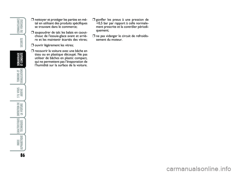 Abarth 500 2013  Notice dentretien (in French) 86
TEMOINS ETSIGNALISATION
S
S’IL VOUS
ARRIVE
ENTRETIEN DE
LA VOITURE
CARACTERISTIQUESTECHNIQUES
INDEX
ALPHABETIQUE
CONNAISSANCEDU VEHICULE
SECURITE
DEMARRAGE 
ET CONDUITE
❒gonfler les pneus à un