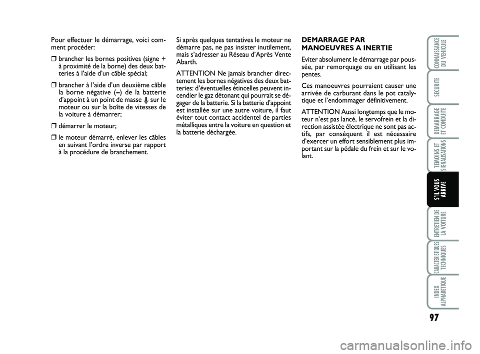 Abarth 500 2013 Notice dentretien (in French) Pour effectuer le démarrage, voici com-
ment procéder:
❒brancher les bornes positives (signe +
à proximité de la borne) des deux bat-
teries à l’aide d’un câble spécial;
❒brancher à l Abarth 500 2013 Notice dentretien (in French) Pour effectuer le démarrage, voici com-
ment procéder:
❒brancher les bornes positives (signe +
à proximité de la borne) des deux bat-
teries à l’aide d’un câble spécial;
❒brancher à l