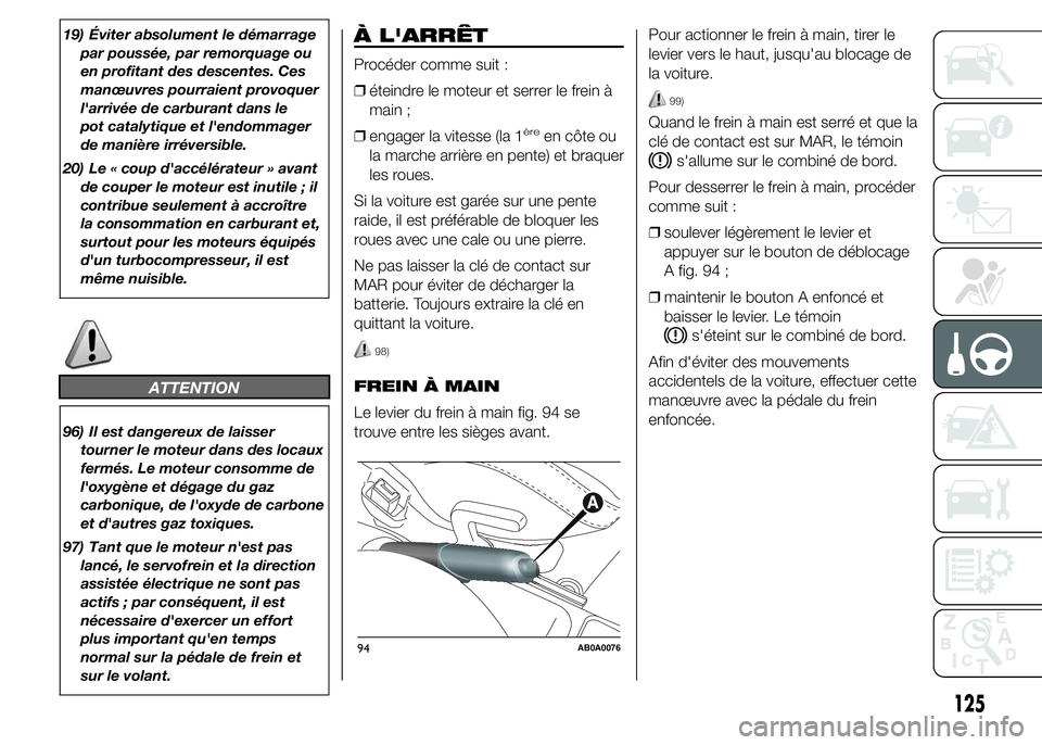 Abarth 500 2016 Notice dentretien (in French) 19) Éviter absolument le démarrage
par poussée, par remorquage ou
en profitant des descentes. Ces
manœuvres pourraient provoquer
l'arrivée de carburant dans le
pot catalytique et l'endomm Abarth 500 2016 Notice dentretien (in French) 19) Éviter absolument le démarrage
par poussée, par remorquage ou
en profitant des descentes. Ces
manœuvres pourraient provoquer
l'arrivée de carburant dans le
pot catalytique et l'endomm
