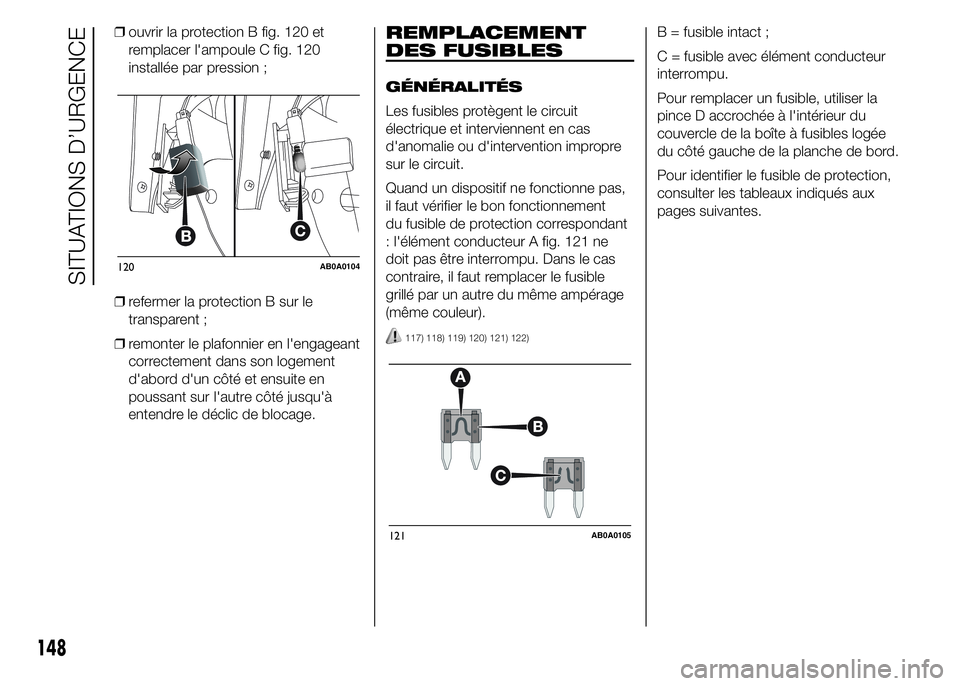 Abarth 500 2016 Notice dentretien (in French) ❒ouvrir la protection B fig. 120 et
remplacer l'ampoule C fig. 120
installée par pression ;
❒refermer la protection B sur le
transparent ;
❒remonter le plafonnier en l'engageant
correct Abarth 500 2016 Notice dentretien (in French) ❒ouvrir la protection B fig. 120 et
remplacer l'ampoule C fig. 120
installée par pression ;
❒refermer la protection B sur le
transparent ;
❒remonter le plafonnier en l'engageant
correct
