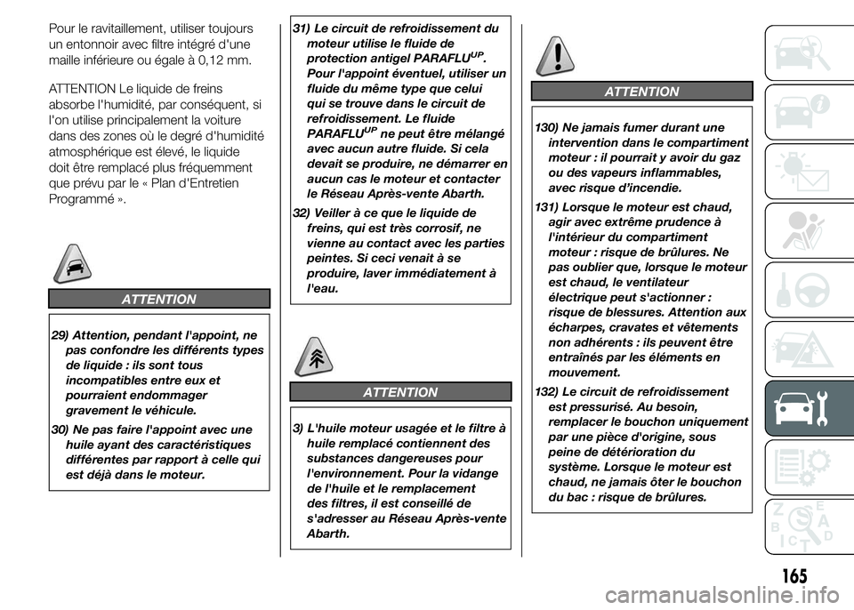 Abarth 500 2016 Notice dentretien (in French) Pour le ravitaillement, utiliser toujours
un entonnoir avec filtre intégré d'une
maille inférieure ou égale à 0,12 mm.
ATTENTION Le liquide de freins
absorbe l'humidité, par conséquent, Abarth 500 2016 Notice dentretien (in French) Pour le ravitaillement, utiliser toujours
un entonnoir avec filtre intégré d'une
maille inférieure ou égale à 0,12 mm.
ATTENTION Le liquide de freins
absorbe l'humidité, par conséquent,