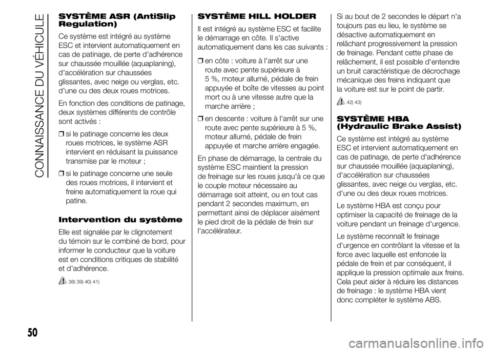 Abarth 500 2016 Notice dentretien (in French) SYSTÈME ASR (AntiSlip
Regulation)
Ce système est intégré au système
ESC et intervient automatiquement en
cas de patinage, de perte d'adhérence
sur chaussée mouillée (aquaplaning),
d'ac Abarth 500 2016 Notice dentretien (in French) SYSTÈME ASR (AntiSlip
Regulation)
Ce système est intégré au système
ESC et intervient automatiquement en
cas de patinage, de perte d'adhérence
sur chaussée mouillée (aquaplaning),
d'ac