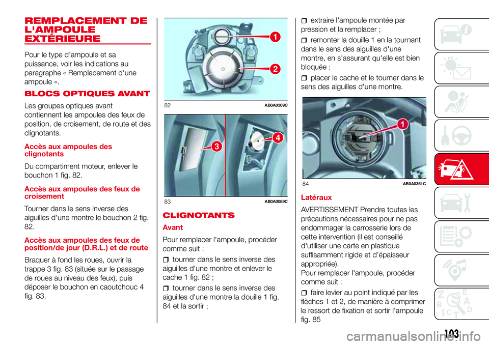 Abarth 500 2017  Notice dentretien (in French) REMPLACEMENT DE
L'AMPOULE
EXTÉRIEURE
Pour le type d'ampoule et sa
puissance, voir les indications au
paragraphe « Remplacement d'une
ampoule ».
BLOCS OPTIQUES AVANT
Les groupes optiques