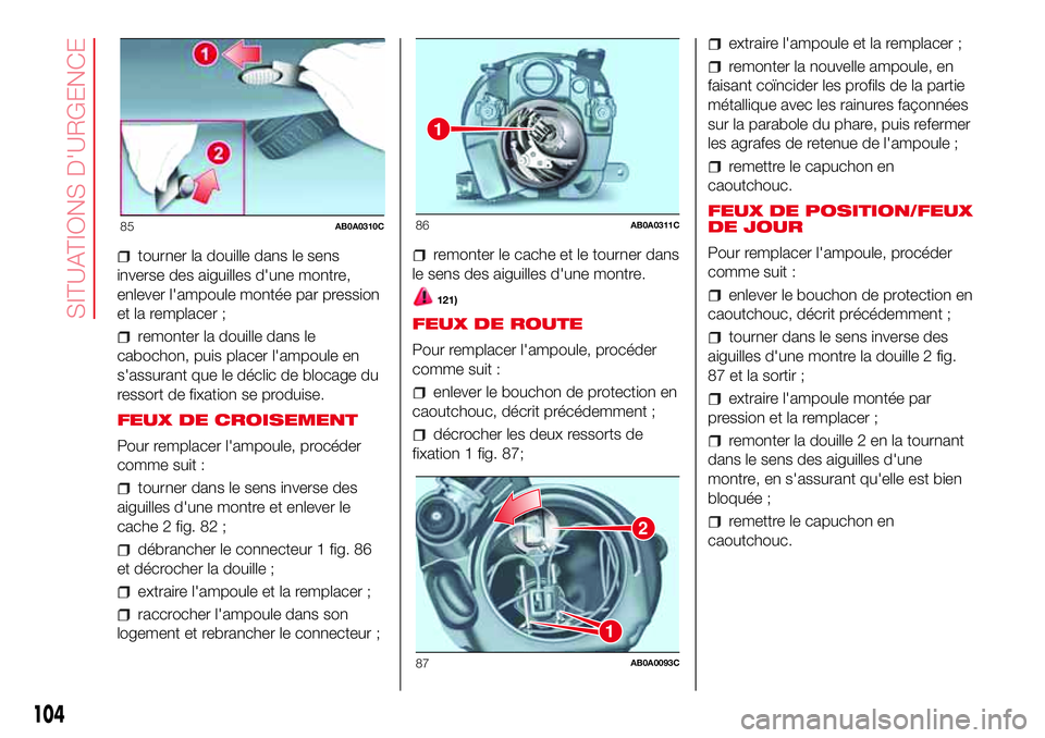Abarth 500 2017  Notice dentretien (in French) tourner la douille dans le sens
inverse des aiguilles d'une montre,
enlever l'ampoule montée par pression
et la remplacer ;
remonter la douille dans le
cabochon, puis placer l'ampoule en
