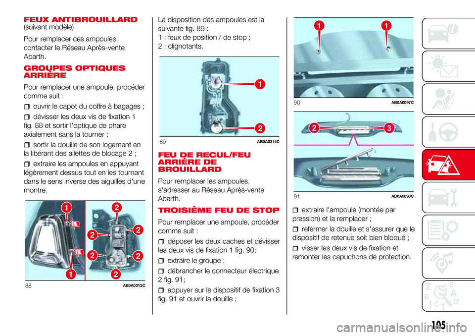 Abarth 500 2017  Notice dentretien (in French) FEUX ANTIBROUILLARD
(suivant modèle)
Pour remplacer ces ampoules,
contacter le Réseau Après-vente
Abarth.
GROUPES OPTIQUES
ARRIÈRE
Pour remplacer une ampoule, procéder
comme suit :
ouvrir le capo