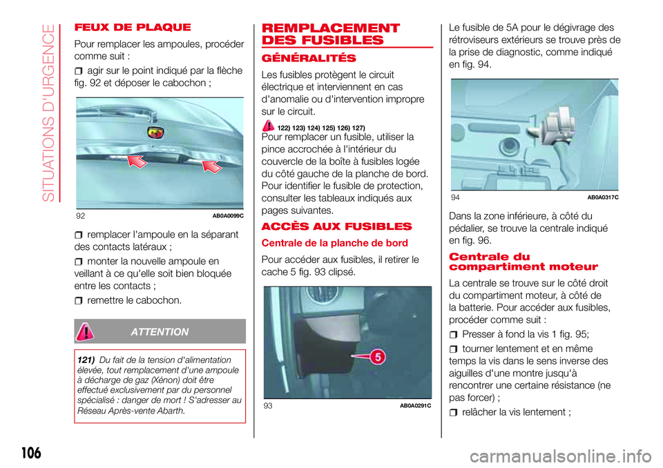 Abarth 500 2017  Notice dentretien (in French) FEUX DE PLAQUE
Pour remplacer les ampoules, procéder
comme suit :
agir sur le point indiqué par la flèche
fig. 92 et déposer le cabochon ;
remplacer l'ampoule en la séparant
des contacts lat