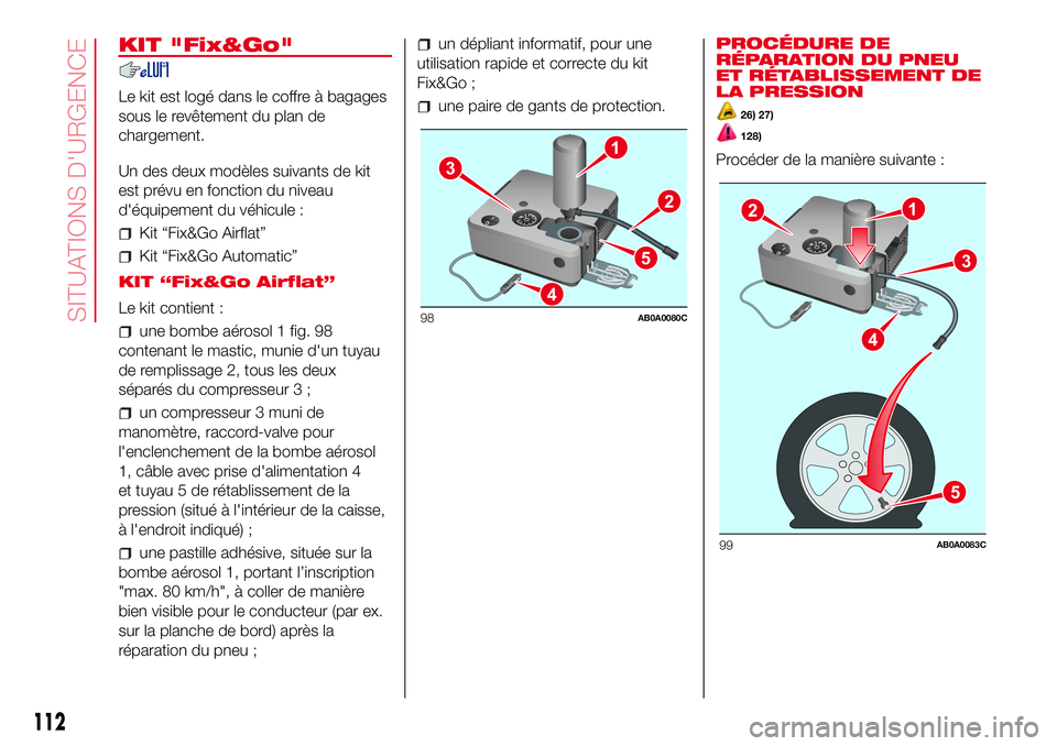 Abarth 500 2017  Notice dentretien (in French) KIT "Fix&Go"
Le kit est logé dans le coffre à bagages
sous le revêtement du plan de
chargement.
Un des deux modèles suivants de kit
est prévu en fonction du niveau
d'équipement du v