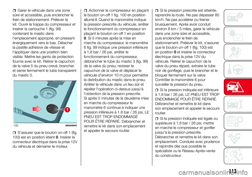 Abarth 500 2017  Notice dentretien (in French) Garer le véhicule dans une zone
sûre et accessible, puis enclencher le
frein de stationnement. Prélever le
kit. Ouvrir la trappe du compresseur et
insérer la cartouche 1 (fig. 99)
contenant le mas