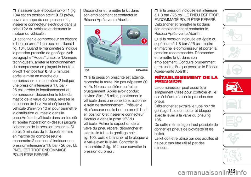 Abarth 500 2017  Notice dentretien (in French) s'assurer que le bouton on-off 1 (fig.
104) est en position éteint0. Si prévu,
ouvrir la trappe du compresseur 4 ,
insérer le connecteur électrique dans la
prise 12V du véhicule et démarrer 
