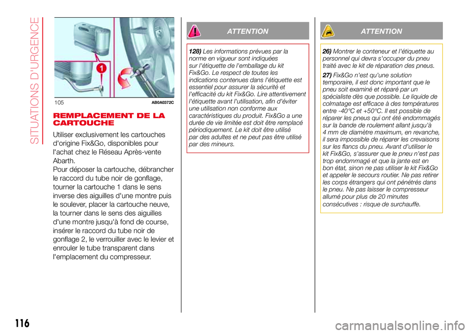 Abarth 500 2017  Notice dentretien (in French) REMPLACEMENT DE LA
CARTOUCHE
Utiliser exclusivement les cartouches
d'origine Fix&Go, disponibles pour
l'achat chez le Réseau Après-vente
Abarth.
Pour déposer la cartouche, débrancher
le ra