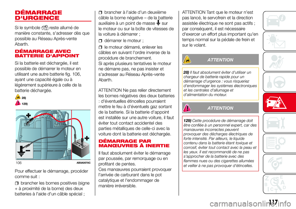 Abarth 500 2017  Notice dentretien (in French) DÉMARRAGE
D'URGENCE
Si le symbolereste allumé de
manière constante, s'adresser dès que
possible au Réseau Après-vente
Abarth.
DÉMARRAGE AVEC
BATTERIE D'APPOINT
Si la batterie est d