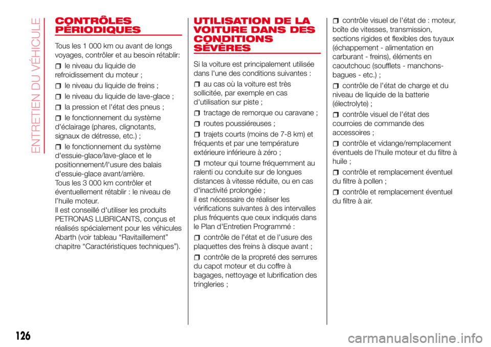 Abarth 500 2017  Notice dentretien (in French) CONTRÔLES
PÉRIODIQUES
Tous les 1 000 km ou avant de longs
voyages, contrôler et au besoin rétablir:
le niveau du liquide de
refroidissement du moteur ;
le niveau du liquide de freins ;
le niveau d
