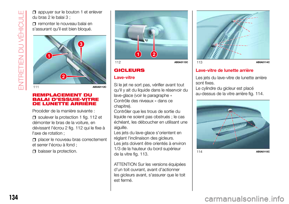 Abarth 500 2017  Notice dentretien (in French) appuyer sur le bouton 1 et enlever
du bras 2 le balai 3 ;
remonter le nouveau balai en
s'assurant qu'il est bien bloqué.
REMPLACEMENT DU
BALAI D’ESSUIE-VITRE
DE LUNETTE ARRIÈRE
Procéder d
