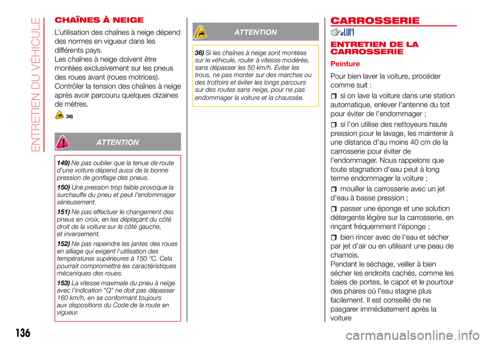 Abarth 500 2017  Notice dentretien (in French) CHAÎNES À NEIGE
L’utilisation des chaînes à neige dépend
des normes en vigueur dans les
différents pays.
Les chaînes à neige doivent être
montées exclusivement sur les pneus
des roues avan