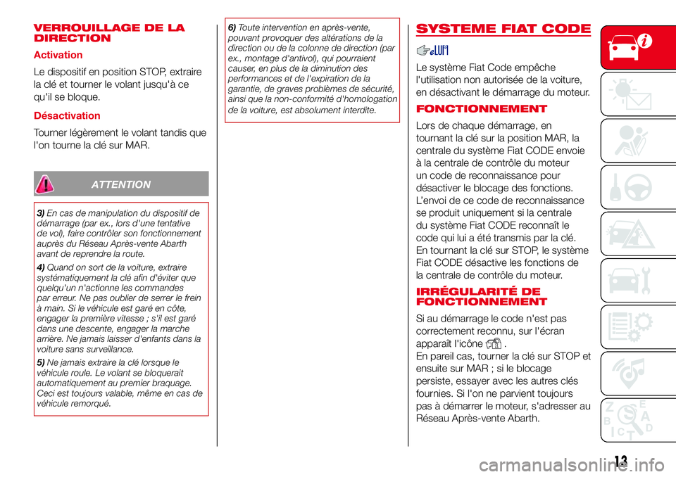 Abarth 500 2017  Notice dentretien (in French) VERROUILLAGE DE LA
DIRECTION
Activation
Le dispositif en position STOP, extraire
la clé et tourner le volant jusqu'à ce
qu'il se bloque.
Désactivation
Tourner légèrement le volant tandis 