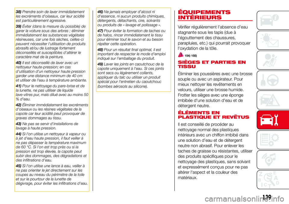 Abarth 500 2017  Notice dentretien (in French) 38)Prendre soin de laver immédiatement
les excréments d'oiseaux, car leur acidité
est particulièrement agressive.
39)Éviter (dans la mesure du possible) de
garer la voiture sous des arbres ; 