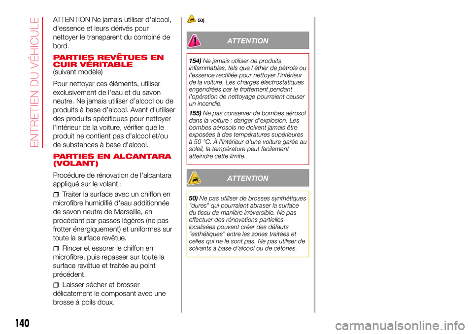 Abarth 500 2017  Notice dentretien (in French) ATTENTION Ne jamais utiliser d'alcool,
d'essence et leurs dérivés pour
nettoyer le transparent du combiné de
bord.
PARTIES REVÊTUES EN
CUIR VÉRITABLE
(suivant modèle)
Pour nettoyer ces 