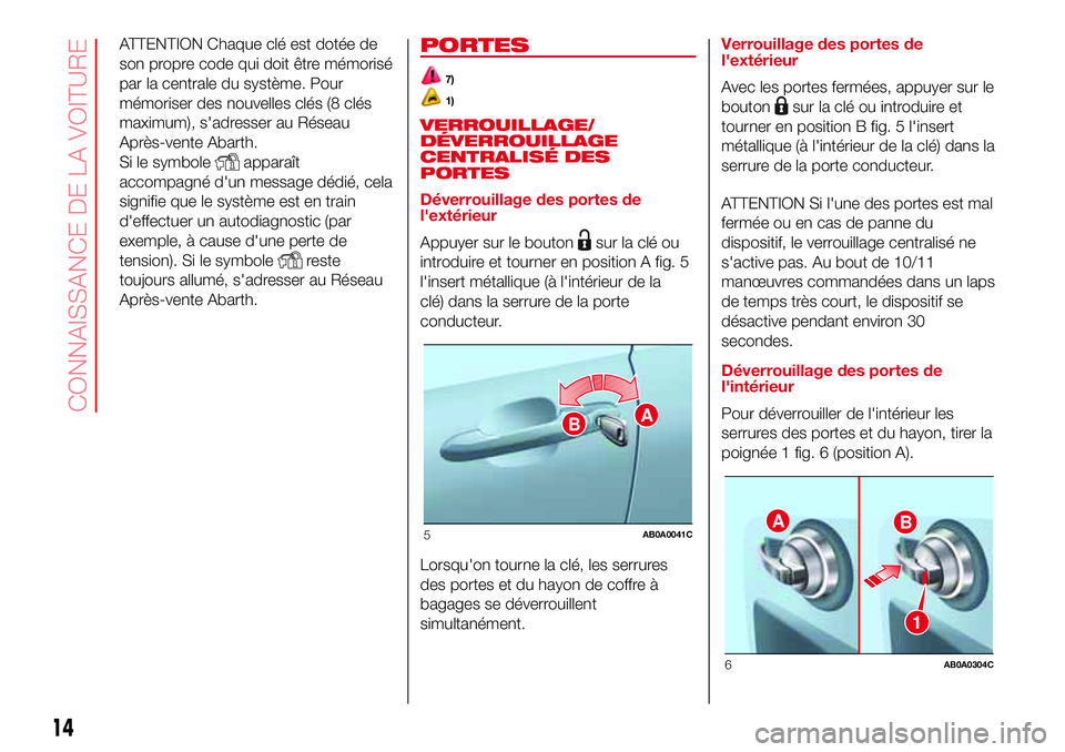 Abarth 500 2017  Notice dentretien (in French) ATTENTION Chaque clé est dotée de
son propre code qui doit être mémorisé
par la centrale du système. Pour
mémoriser des nouvelles clés (8 clés
maximum), s'adresser au Réseau
Après-vente
